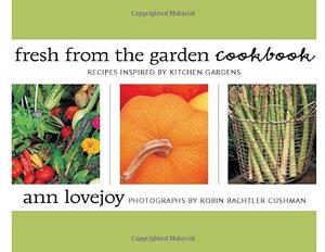 Fresh from the Garden Cookbook: Recipes Inspired by Kitchen Gardens by Ann Lovejoy