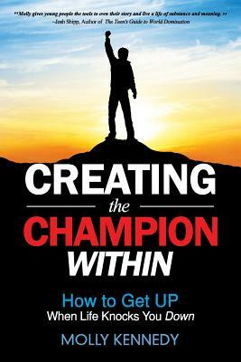 Creating the Champion Within: How to Get Up When Life Knocks You Down by Molly Kennedy