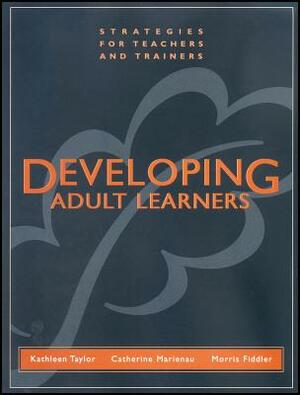 Developing Adult Learners: Strategies for Teachers and Trainers by Kathleen Taylor, Morris Fiddler, Catherine Marienau