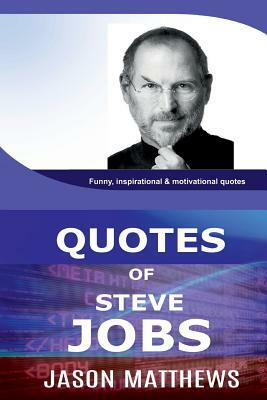 Quotes of Steve Jobs: Funny, inspirational & motivational quotes of Steve Jobs by Jason Matthews