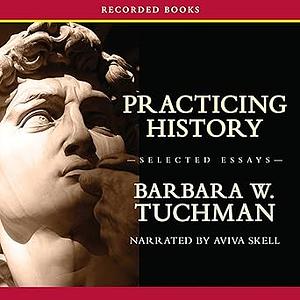 Practicing History: Selected Essays by Barbara W. Tuchman