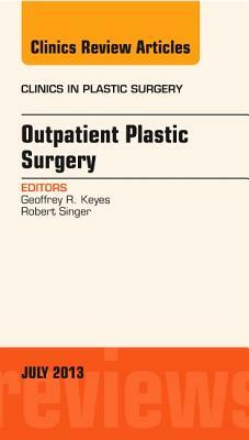 Outpatient Plastic Surgery, an Issue of Clinics in Plastic Surgery, Volume 40-3 by Geoffrey R. Keyes, Robert Singer