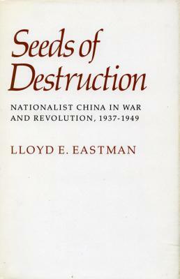 Seeds of Destruction: Nationalist China in War and Revolution, 1937-1949 by Lloyd E. Eastman