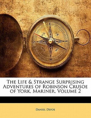 The Life & Strange Surprising Adventures of Robinson Crusoe of York, Mariner, Volume 2 by Daniel Defoe