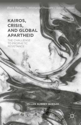 Kairos, Crisis, and Global Apartheid: The Challenge to Prophetic Resistance by Allan Aubrey Boesak
