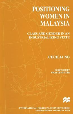 Positioning Women in Malaysia: Class and Gender in an Industrializing State by Cecilia Ng