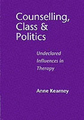 Counselling, Class and Politics: Undeclared Influences in Therapy by Anne Kearney, Ann Roberts, Pauline Edwards