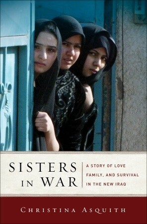 Sisters in War: A Story of Love, Family, and Survival in the New Iraq by Christina Asquith