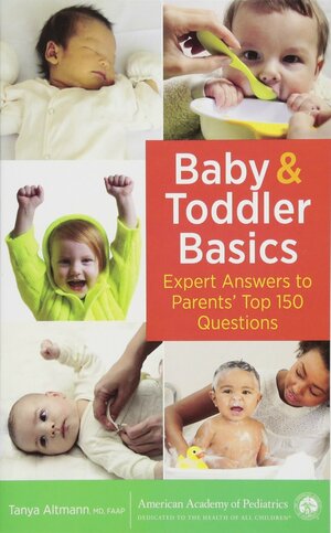 Baby and Toddler Basics: Expert Answers to Parents' Top 150 Questions by Tanya Altmann