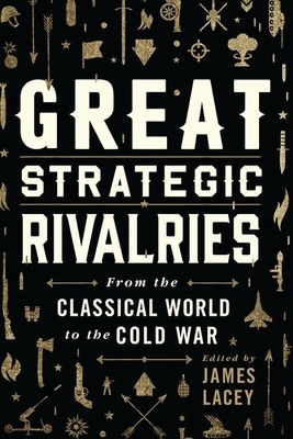 Great Strategic Rivalries: From the Classical World to the Cold War by James Lacey