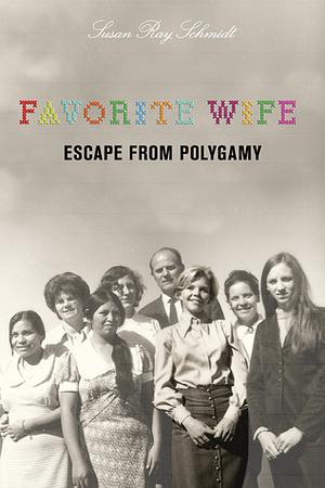 Favorite Wife: Escape from Polygamy by Susan Ray Schmidt