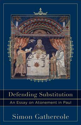 Defending Substitution: An Essay on Atonement in Paul by Simon Gathercole