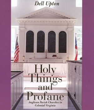 Holy Things and Profane: Anglican Parish Churches in Colonial Virginia by Dell Upton