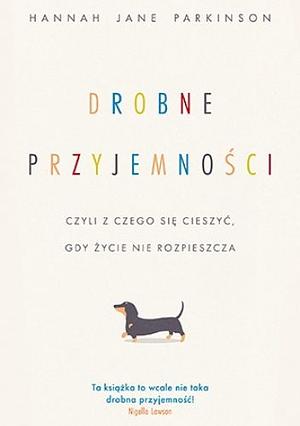 Drobne przyjemności, czyli z czego się cieszyć, gdy życie nie rozpieszcza by Anna Hikiert-Bereza, Hannah Jane Parkinson