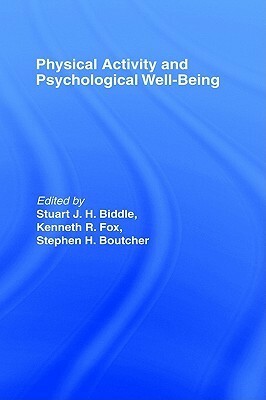 Physical Activity and Psychological Well-Being by Stuart J.H. Biddle, Stephen Boutcher, Kenneth R. Fox