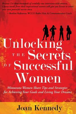 Unlocking the Secrets of Successful Women: Minnesota Women Share Tips and Strategies for Achieving Your Goals and Living Your Dreams by Joan Kennedy