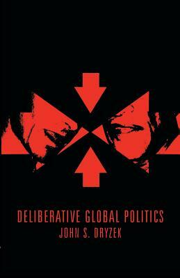 Deliberative Global Politics: Discourse and Democracy in a Divided World by John S. Dryzek