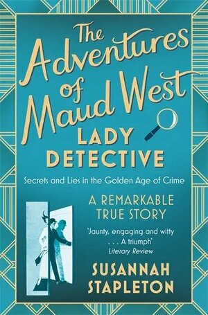 The Adventures of Maud West, Lady Detective: Secrets and Lies in the Golden Age of Crime by Susannah Stapleton, Maud West