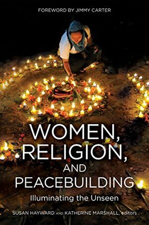 WOMEN, RELIGION, AND PEACEBUILDING: Illuminating the Unseen by Susan Hayward, Katherine Marshall