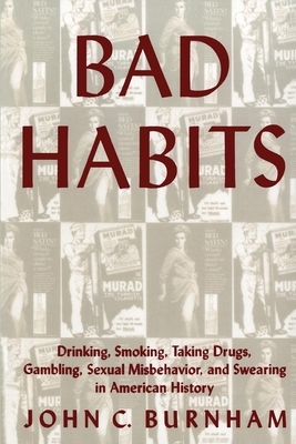 Bad Habits: Drinking, Smoking, Taking Drugs, Gambling, Sexual Misbehavior and Swearing in American History by 