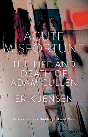 Acute Misfortune: The Life and Death of Adam Cullen by Erik Jensen