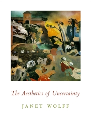 The Aesthetics of Uncertainty by Janet Wolff
