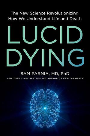 Lucid Dying: The New Science Revolutionizing How We Understand Life and Death by Sam Parnia