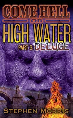 Come Hell or High Water, Part 3: Deluge by Stephen Morris