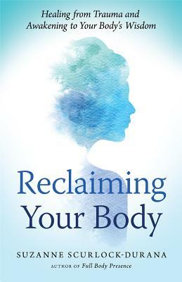 Reclaiming Your Body: Healing from Trauma and Awakening to Your Body's Wisdom by Suzanne Scurlock-Durana