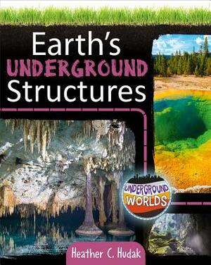 Earth's Underground Structures by Heather C. Hudak