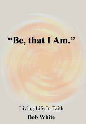 Be, that I Am. by Bob White