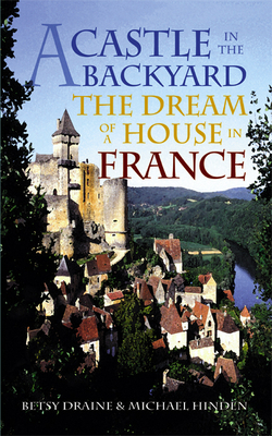 A Castle in the Backyard: The Dream of a House in France by Betsy Draine