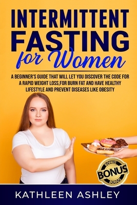 Intermittent Fasting for Women: A Beginner's Guide to Help You Discover a Simple Fat Burning Code to Lose Weight Quickly by Kathleen Ashley