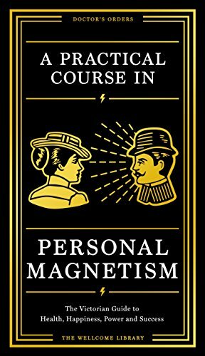 A Practical Course in Personal Magnetism: The Victorian Guide to Health, Happiness, Power and Success: Doctor's Orders from Wellcome Library by Wellcome Collection