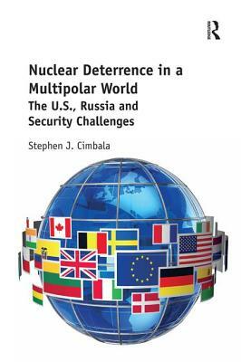 Nuclear Deterrence in a Multipolar World: The U.S., Russia and Security Challenges by Stephen J. Cimbala