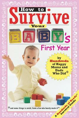 How to Survive Your Baby's First Year: By Hundreds of Happy Moms and Dads Who Did by 