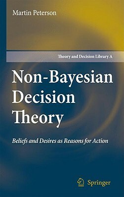 Non-Bayesian Decision Theory: Beliefs and Desires as Reasons for Action by Martin Peterson