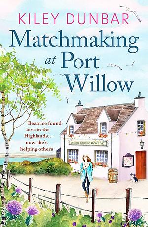 Matchmaking at Port Willow: An uplifting, beautifully romantic read that will warm your heart by Kiley Dunbar