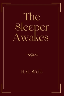 The Sleeper Awakes: Exclusive Edition by H.G. Wells