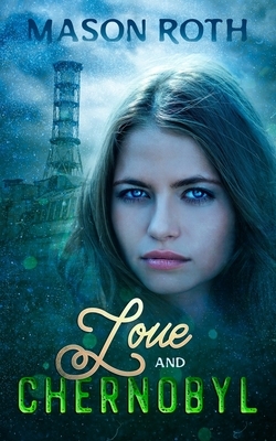 Love And Chernobyl: Historical Fiction Novel Inspired By The True Story Of The World's Worst Nuclear Disaster by Mason Roth