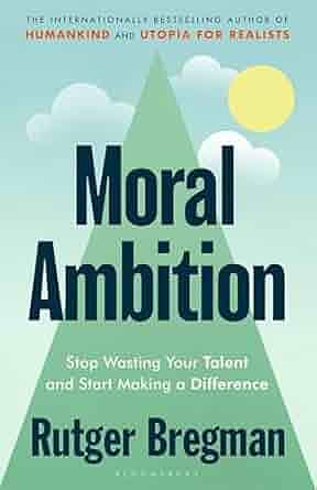 Moral Ambition: Stop Wasting Your Talent and Start Making a Difference by Rutger Bregman