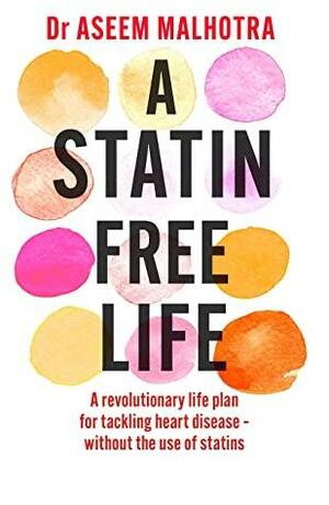 A Statin-Free Life: A revolutionary life plan for tackling heart disease – without the use of statins by Aseem Malhotra