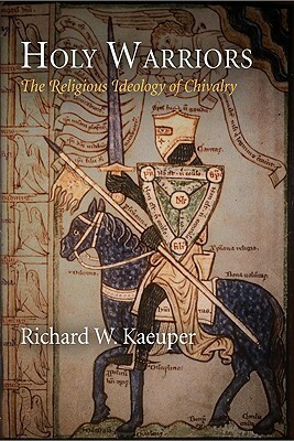 Holy Warriors: The Religious Ideology of Chivalry by Richard W. Kaeuper