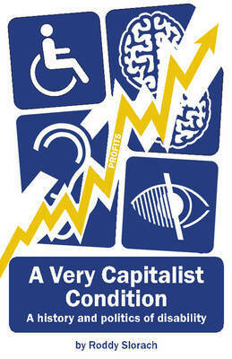 A Very Capitalist Condition: A history and politics of disability by Roddy Slorach