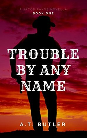 Trouble By Any Name: A Western Novella by A.T. Butler