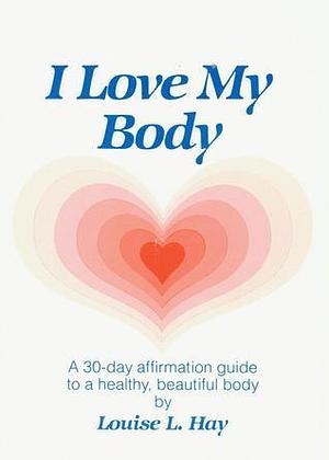 I Love My Body by Tommy Hays, Louise L. Hay, Louise L. Hay