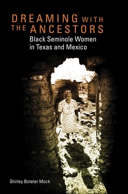 Dreaming with the Ancestors, Volume 4: Black Seminole Women in Texas and Mexico by Shirley Boteler Mock