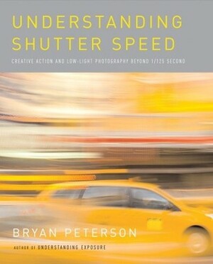 Understanding Shutter Speed: Creative Action and Low-Light Photography Beyond 1/125 Second by Bryan Peterson