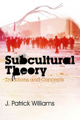 Subcultural Theory: Traditions and Concepts by J. Patrick Williams