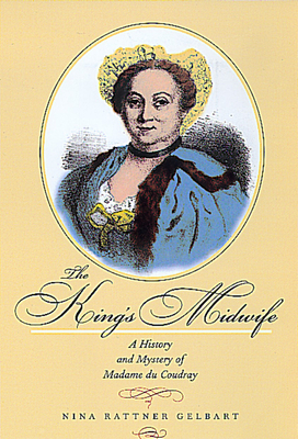 The King's Midwife: A History and Mystery of Madame Du Coudray by Nina Rattner Gelbart